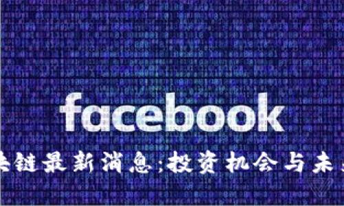优质
比特元区块链最新消息：投资机会与未来趋势分析