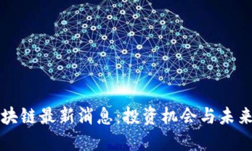 优质
比特元区块链最新消息：投资机会与未来趋势分析