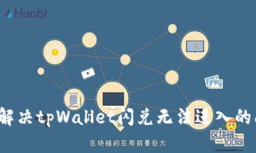 如何解决tpWallet闪兑无法进入的问题？