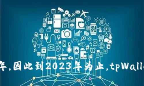tpWallet成立于2018年，因此到2023年为止，tpWallet已经运营了大约5年。