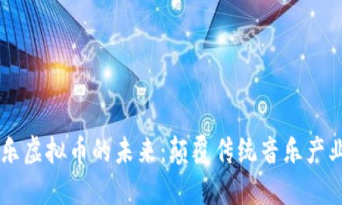 区块链与音乐虚拟币的未来：颠覆传统音乐产业的全新视角