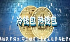 区块链最新消息：邓建鹏带你看未来趋势与投资