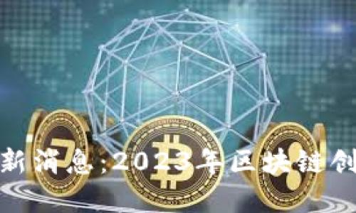 金边区块链最新消息：2023年区块链创新与发展趋势