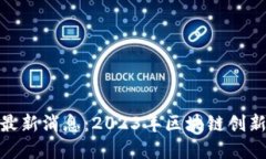 金边区块链最新消息：2023年区块链创新与发展趋