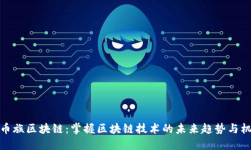 玩币族区块链：掌握区块链技术的未来趋势与机遇
