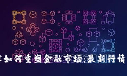 区块链技术如何重塑金融市场：最新行情及未来预判