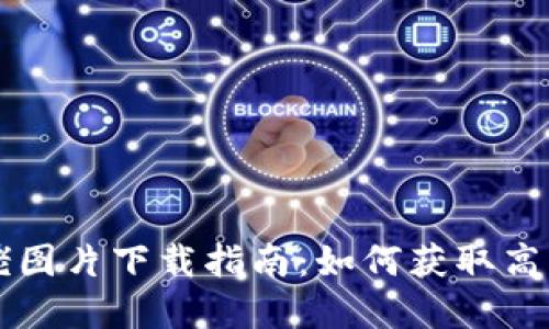 区块链币圈大佬图片下载指南：如何获取高质量的图片资源