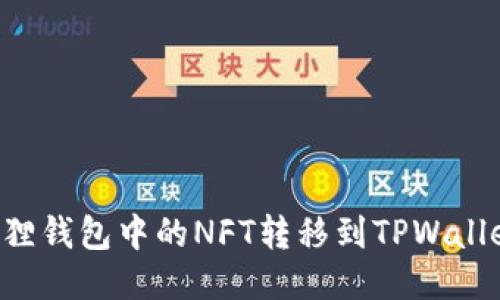 如何将小狐狸钱包中的NFT转移到TPWallet：详细指南