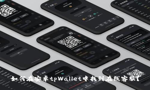 如何在安卓tpWallet中找到在线客服？