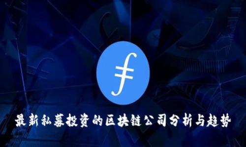 最新私募投资的区块链公司分析与趋势