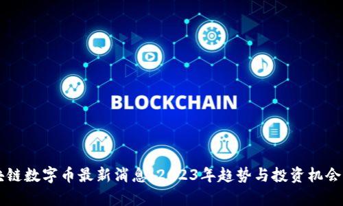 区块链数字币最新消息：2023年趋势与投资机会分析
