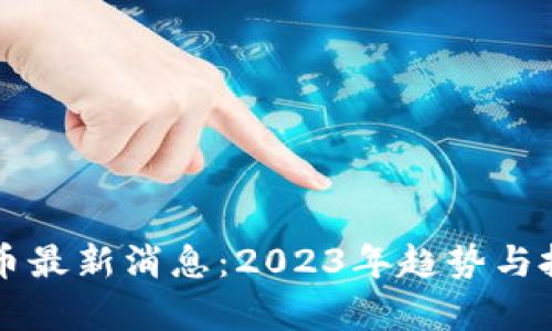 区块链数字币最新消息：2023年趋势与投资机会分析
