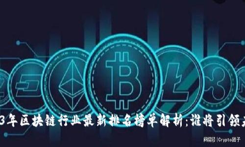 2023年区块链行业最新排名榜单解析：谁将引领未来？