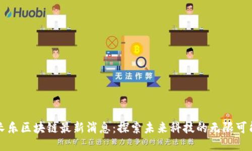 长乐区块链最新消息：探索未来科技的无限可能