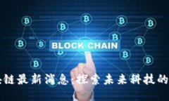 长乐区块链最新消息：探索未来科技的无限可能