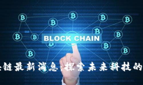 长乐区块链最新消息：探索未来科技的无限可能