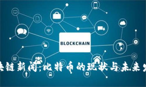 最新区块链新闻：比特币的现状与未来发展趋势