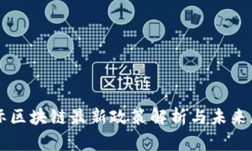 国际区块链最新政策解析与未来展望