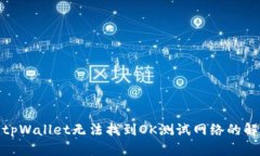 : 为何tpWallet无法找到OK测试网络的解决方案