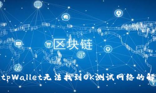 : 为何tpWallet无法找到OK测试网络的解决方案