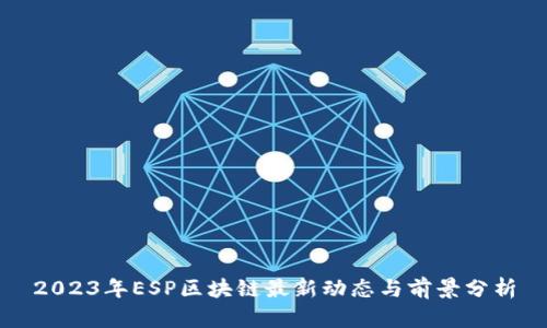 2023年ESP区块链最新动态与前景分析