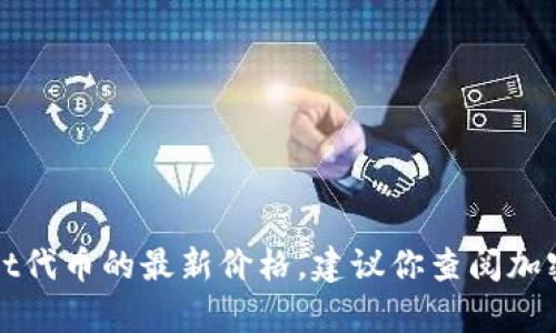 很抱歉，我无法提供即时的金融数据或市场价格，包括tpWallet代币的最新价格。建议你查阅加密货币交易所或相关的金融信息网站，以获取最新的市场数据。