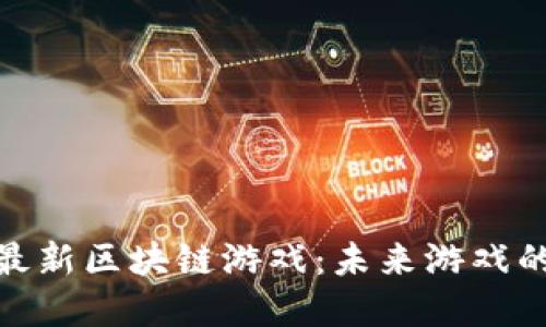 探索腾讯最新区块链游戏：未来游戏的革新之路