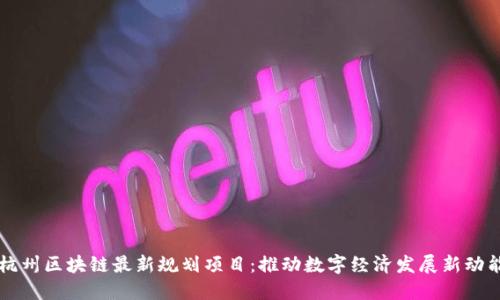 杭州区块链最新规划项目：推动数字经济发展新动能