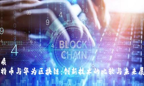 优质  
比特币与华为区块链：创新技术的比较与未来展望