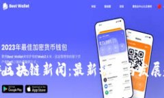仙游区块链新闻：最新动态与发展趋势