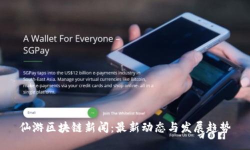 仙游区块链新闻：最新动态与发展趋势