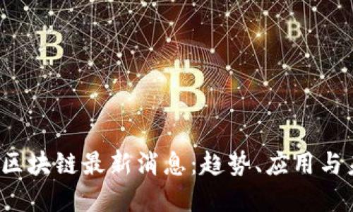 2023年区块链最新消息：趋势、应用与未来展望