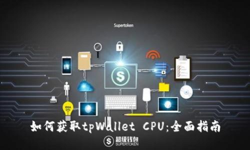 如何获取tpWallet CPU：全面指南