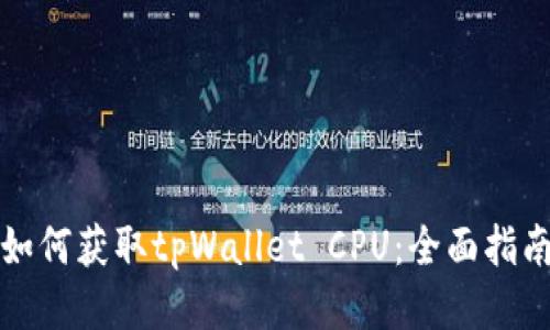 如何获取tpWallet CPU：全面指南