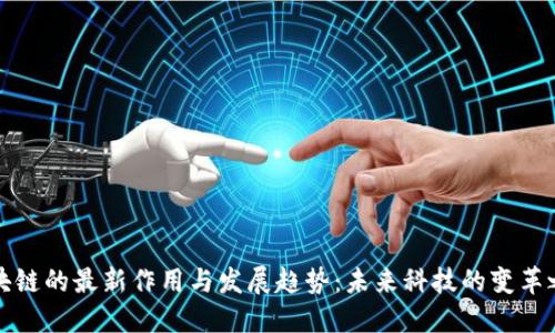 区块链的最新作用与发展趋势：未来科技的变革之路