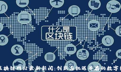 
柬埔寨区块链网站最新新闻：创新与机遇并存的数字经济浪潮