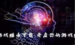 区块链游戏赚币下载：开启你的游戏赚钱之旅