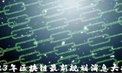 
2023年区块链最新规划消息大揭秘