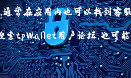 很抱歉，我无法提供图片。然而，我可以为你提供关于如何找到tpWallet在线客服的指导信息。

### 关于tpWallet在线客服的指南

1. **访问官方网站**: 首先，打开tpWallet的官方网站。在网站的首页，通常会有“联系客服”或者“帮助中心”的链接。

2. **查看底部链接**: 网站底部常常会有联系信息或者在线客服的入口。

3. **社交媒体**: tpWallet可能在社交媒体上提供支持，例如Twitter、Facebook、Telegram等。在这些平台上搜索tpWallet，可能会发现在线客服的链接。

4. **应用内支持**: 如果你已经安装了tpWallet的应用程序，通常在应用内也可以找到客服支持的选项。查看设置或帮助菜单。

5. **社区论坛**: 有些钱包会有用户社区，提供问答和互助，搜索tpWallet用户论坛，也可能会找到客服信息。

希望这些信息能帮到你！如果还有其他问题，欢迎询问。