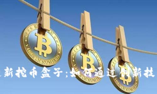全面解析区块链新挖币盒子：如何通过创新技术实现财富增值