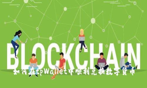 如何在tpWallet中顺利兑换数字货币
