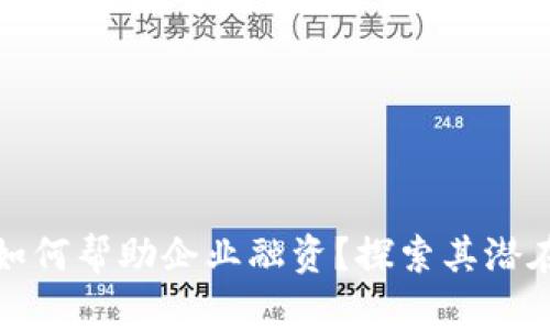 区块链发币如何帮助企业融资？探索其潜在收益与风险