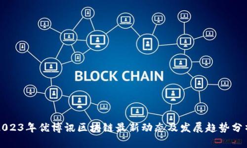 2023年优博讯区块链最新动态及发展趋势分析