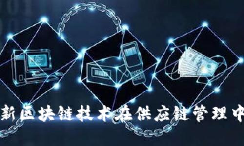 探索最新区块链技术在供应链管理中的应用