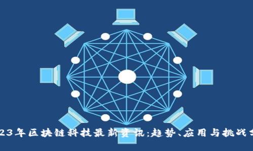 2023年区块链科技最新资讯：趋势、应用与挑战分析