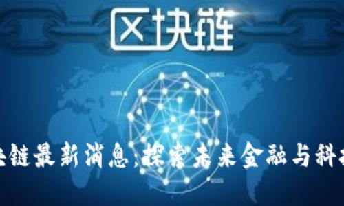 静安区块链最新消息：探索未来金融与科技的结合