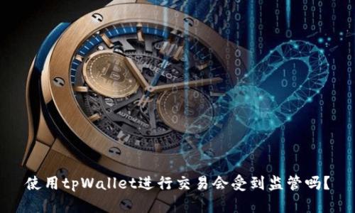 使用tpWallet进行交易会受到监管吗？