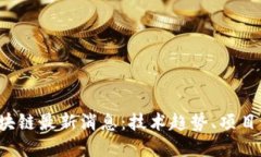 2023年码农区块链最新消息：技术趋势、项目动态