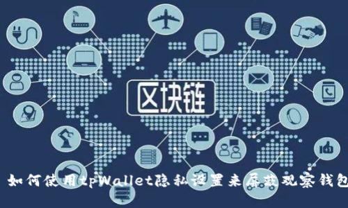  如何使用tpWallet隐私设置来屏蔽观察钱包