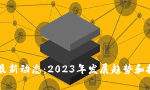 IPFS区块链最新动态：2023年发展趋势和技术革新解析